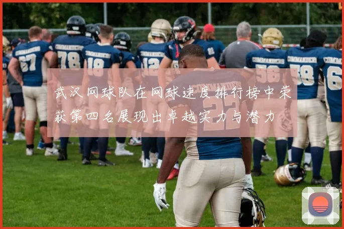 武汉网球队在网球速度排行榜中荣获第四名展现出卓越实力与潜力