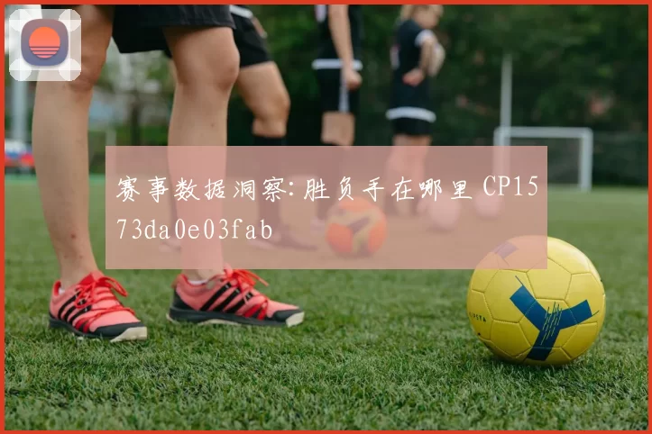 赛事数据洞察:胜负手在哪里 CP1573da0e03fab