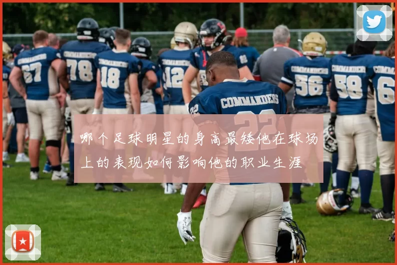 哪个足球明星的身高最矮他在球场上的表现如何影响他的职业生涯