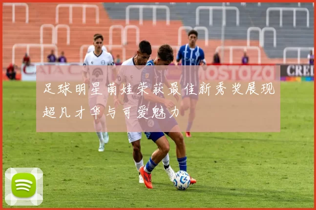 足球明星萌娃荣获最佳新秀奖展现超凡才华与可爱魅力
