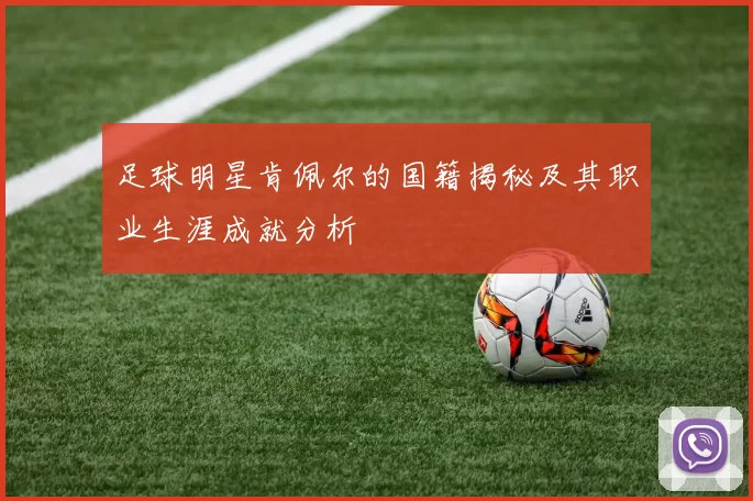 足球明星肯佩尔的国籍揭秘及其职业生涯成就分析