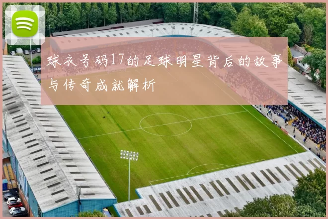 球衣号码17的足球明星背后的故事与传奇成就解析