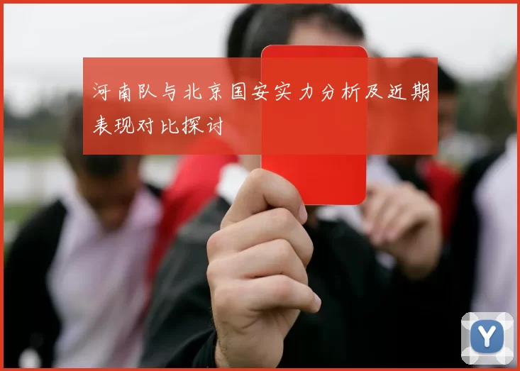 河南队与北京国安实力分析及近期表现对比探讨