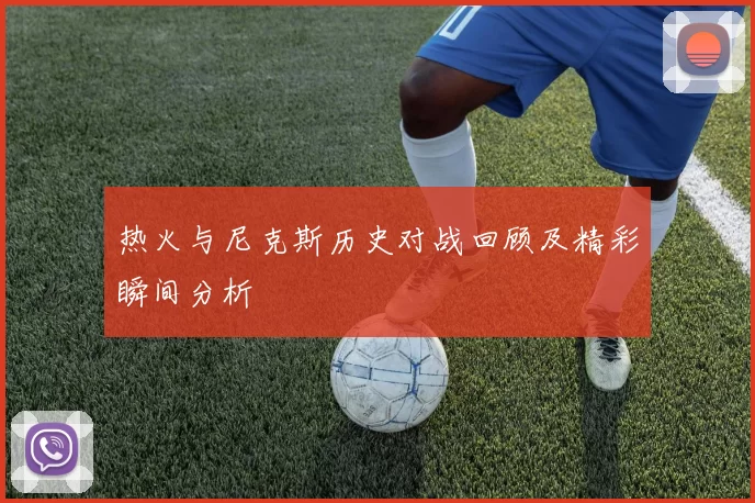 热火与尼克斯历史对战回顾及精彩瞬间分析