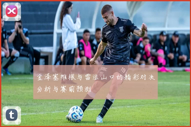 金泽塞维根与雷法山口的精彩对决分析与赛前预测