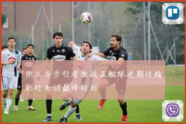 热火与步行者激战正酣球迷期待精彩对决的巅峰时刻