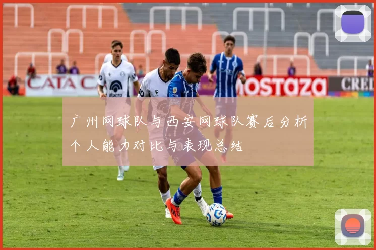 广州网球队与西安网球队赛后分析个人能力对比与表现总结