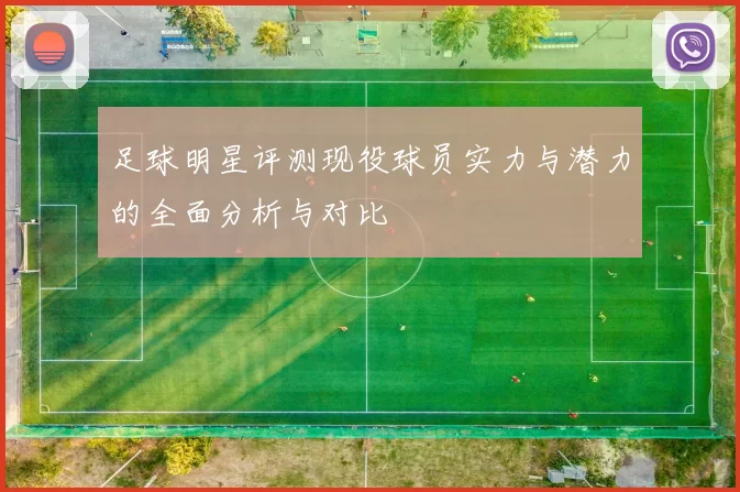 足球明星评测现役球员实力与潜力的全面分析与对比