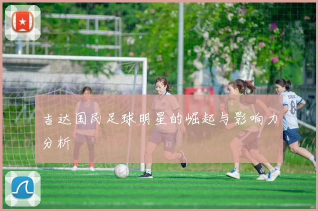 吉达国民足球明星的崛起与影响力分析