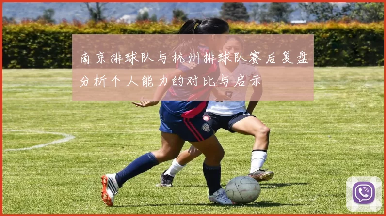 南京排球队与杭州排球队赛后复盘分析个人能力的对比与启示