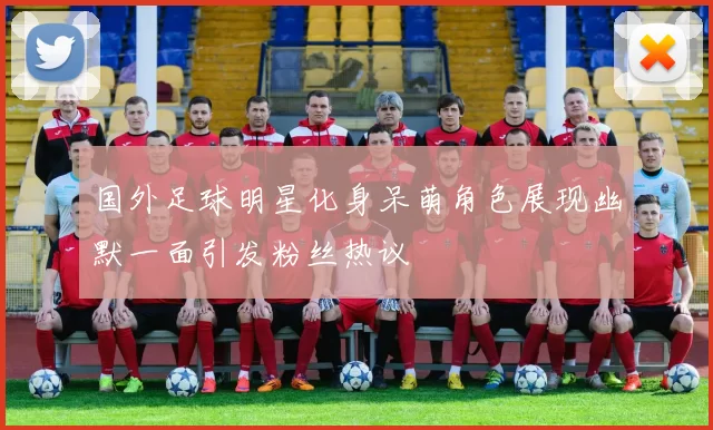 国外足球明星化身呆萌角色展现幽默一面引发粉丝热议