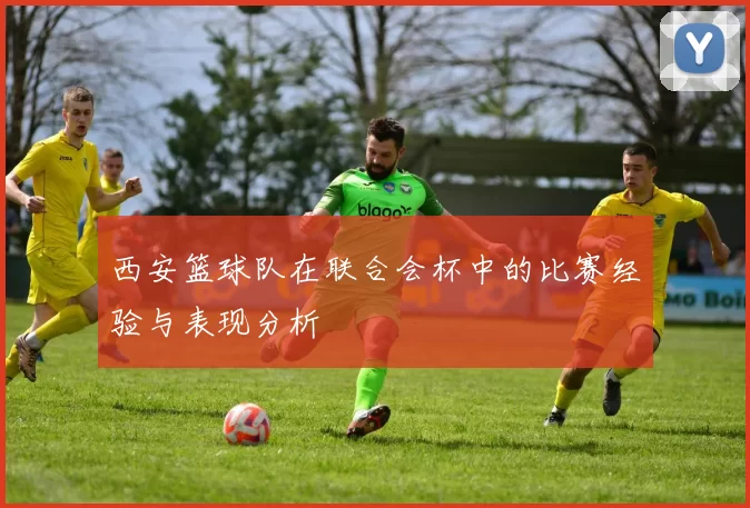 西安篮球队在联合会杯中的比赛经验与表现分析