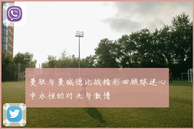 曼联与曼城德比战精彩回顾球迷心中永恒的对决与激情