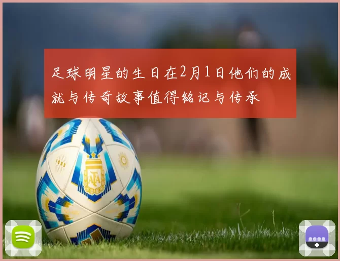 足球明星的生日在2月1日他们的成就与传奇故事值得铭记与传承
