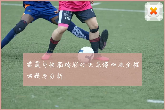 雷霆与快船精彩对决录像回放全程回顾与分析