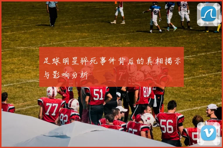 足球明星猝死事件背后的真相揭示与影响分析