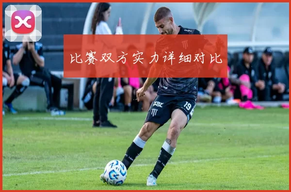 比赛双方实力详细对比