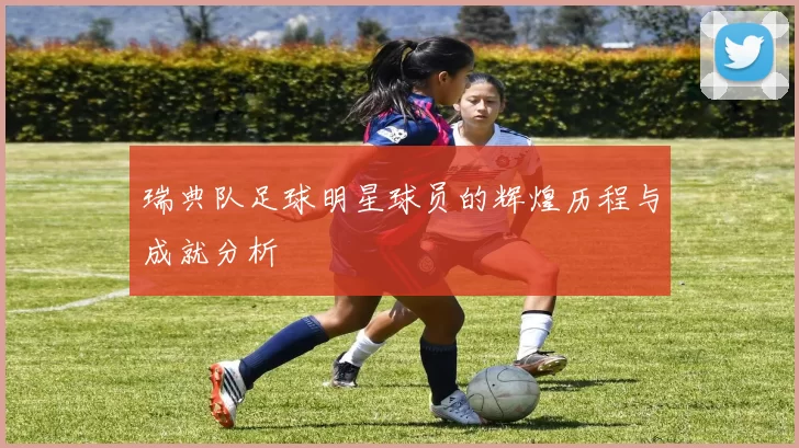 瑞典队足球明星球员的辉煌历程与成就分析