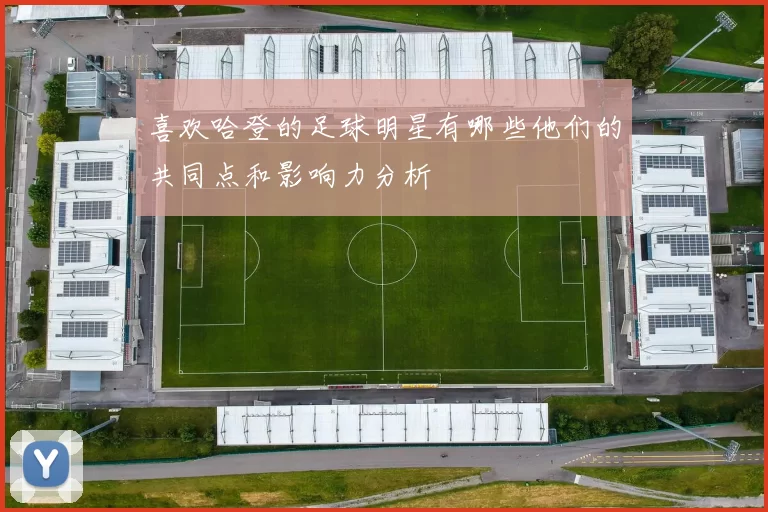 喜欢哈登的足球明星有哪些他们的共同点和影响力分析