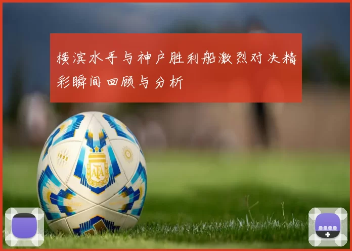 横滨水手与神户胜利船激烈对决精彩瞬间回顾与分析