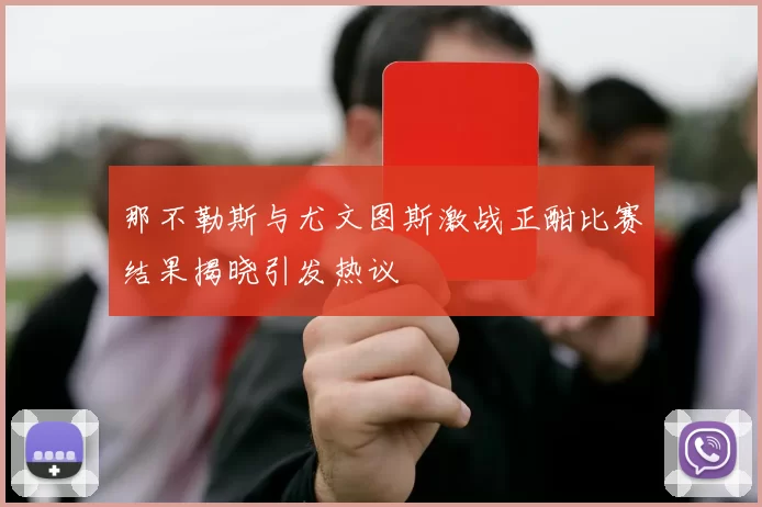 那不勒斯与尤文图斯激战正酣比赛结果揭晓引发热议