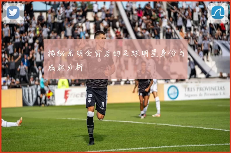 揭秘光明会背后的足球明星身份与成就分析