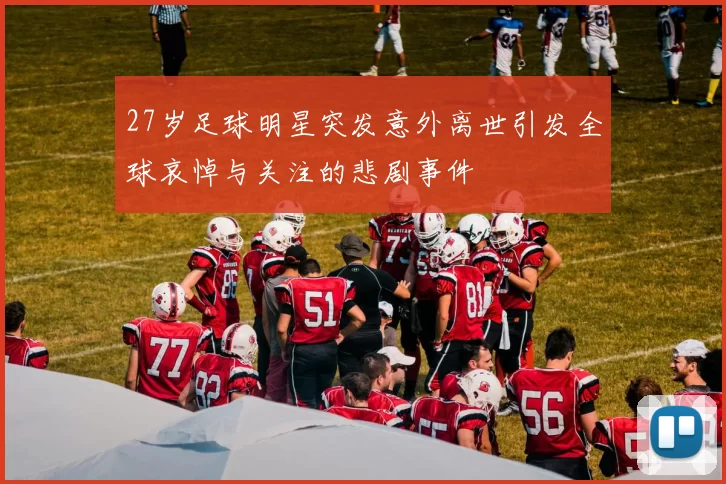 27岁足球明星突发意外离世引发全球哀悼与关注的悲剧事件