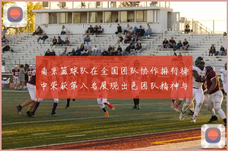 南京篮球队在全国团队协作排行榜中荣获第八名展现出色团队精神与实力