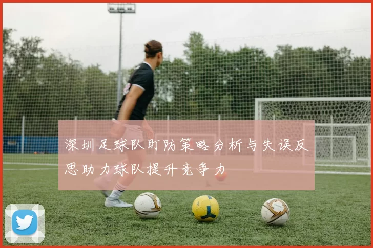 深圳足球队盯防策略分析与失误反思助力球队提升竞争力