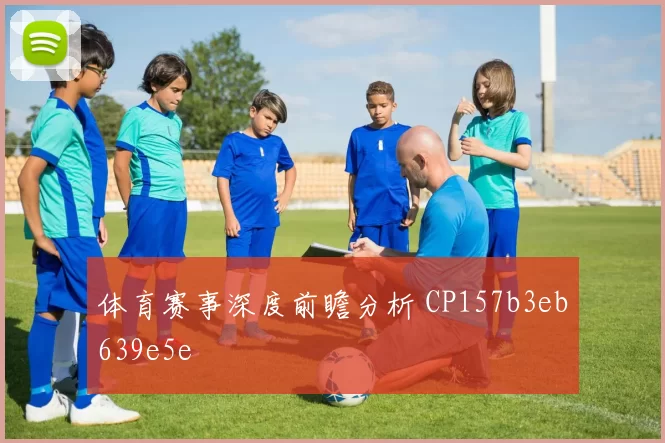 体育赛事深度前瞻分析 CP157b3eb639e5e