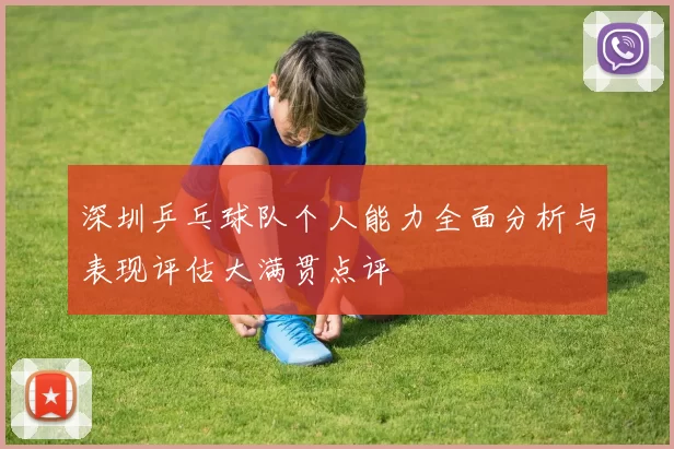 深圳乒乓球队个人能力全面分析与表现评估大满贯点评