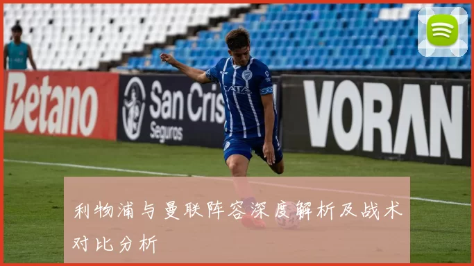 利物浦与曼联阵容深度解析及战术对比分析