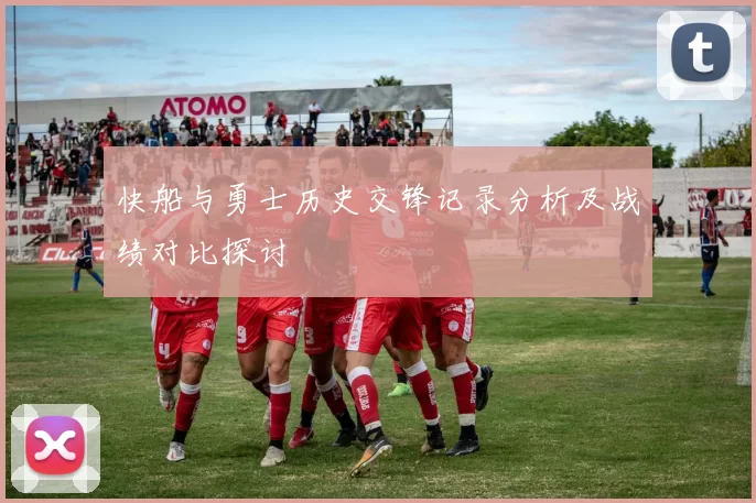 快船与勇士历史交锋记录分析及战绩对比探讨