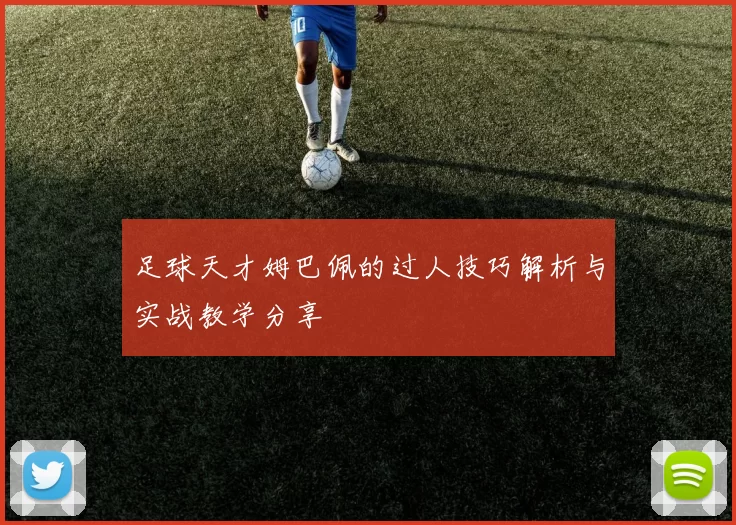 足球天才姆巴佩的过人技巧解析与实战教学分享