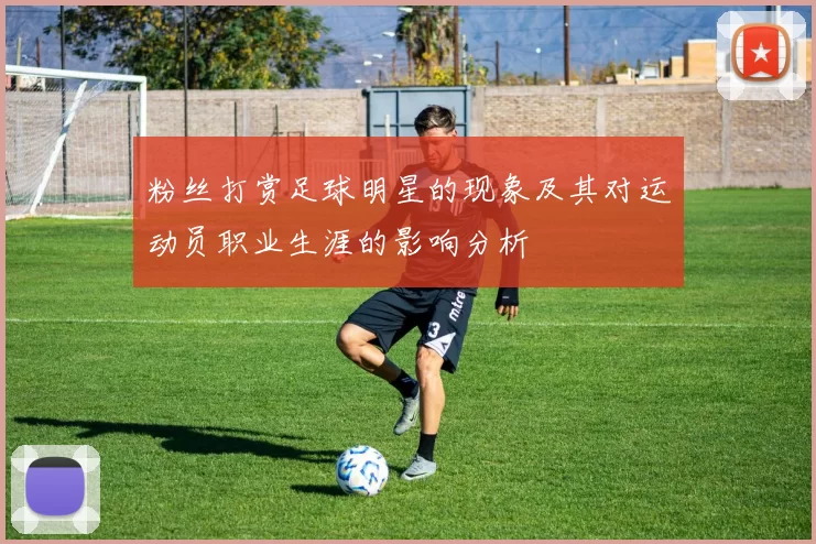粉丝打赏足球明星的现象及其对运动员职业生涯的影响分析