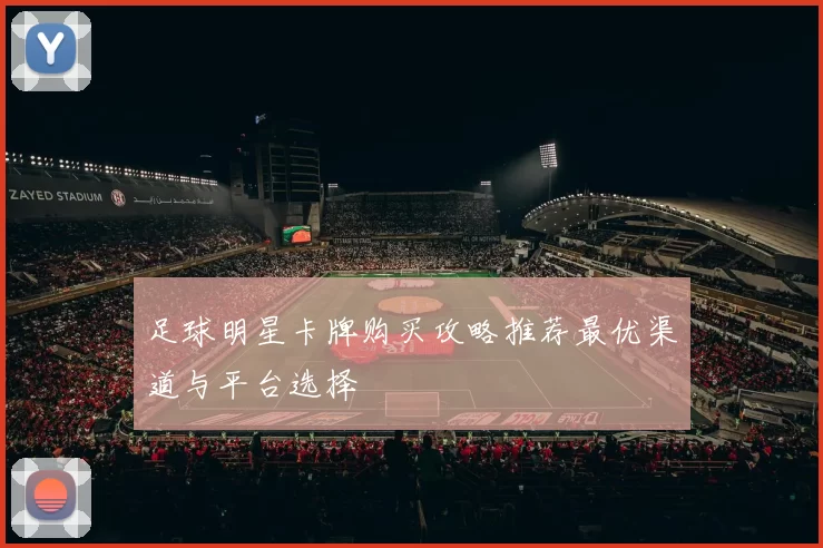 足球明星卡牌购买攻略推荐最优渠道与平台选择