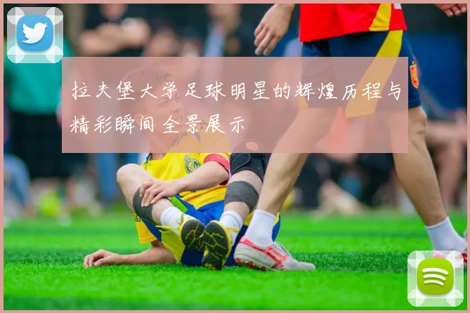 拉夫堡大学足球明星的辉煌历程与精彩瞬间全景展示