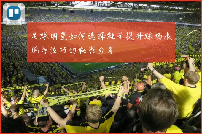 足球明星如何选择鞋子提升球场表现与技巧的秘密分享