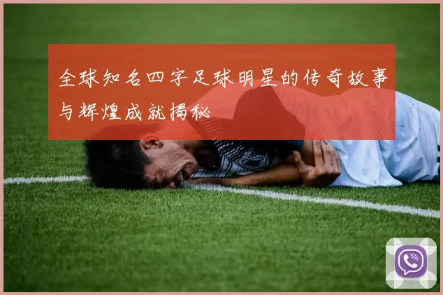 全球知名四字足球明星的传奇故事与辉煌成就揭秘