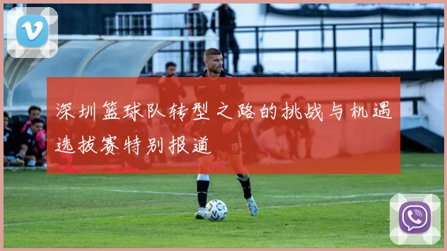深圳篮球队转型之路的挑战与机遇选拔赛特别报道