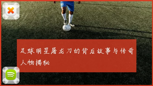 足球明星屠龙刀的背后故事与传奇人物揭秘