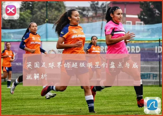 英国足球界的超级明星们盘点与成就解析