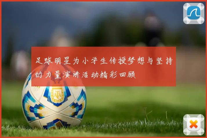 足球明星为小学生传授梦想与坚持的力量演讲活动精彩回顾